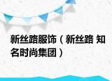 新丝路服饰（新丝路 知名时尚集团）