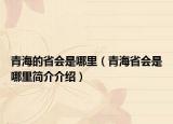 青海的省会是哪里（青海省会是哪里简介介绍）