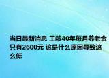 当日最新消息 工龄40年每月养老金只有2600元 这是什么原因导致这么低