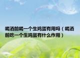 喝酒前喝一个生鸡蛋有用吗（喝酒前吃一个生鸡蛋有什么作用）