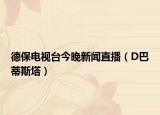 德保电视台今晚新闻直播（D巴蒂斯塔）