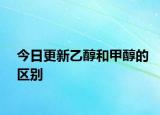 今日更新乙醇和甲醇的区别