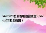 vivox23怎么看电池健康度（vivox23怎么截图）