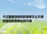 今日更新微信收款商家怎么开通 微信收款商家如何开通