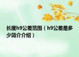 长度h9公差范围（h9公差是多少简介介绍）