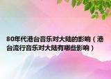 80年代港台音乐对大陆的影响（港台流行音乐对大陆有哪些影响）