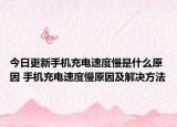 今日更新手机充电速度慢是什么原因 手机充电速度慢原因及解决方法