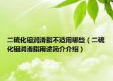 二硫化钼润滑脂不适用哪些（二硫化钼润滑脂用途简介介绍）