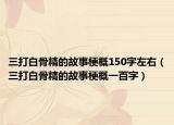 三打白骨精的故事梗概150字左右（三打白骨精的故事梗概一百字）