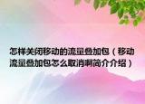怎样关闭移动的流量叠加包（移动流量叠加包怎么取消啊简介介绍）
