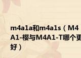 m4a1a和m4a1s（M4A1-樱与M4A1-T哪个更好）