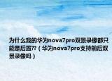 为什么我的华为nova7pro双景录像都只能是后置??（华为nova7pro支持前后双景录像吗）