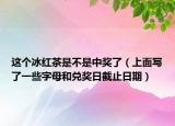 这个冰红茶是不是中奖了（上面写了一些字母和兑奖日截止日期）