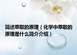 简述萃取的原理（化学中萃取的原理是什么简介介绍）