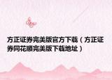 方正证券完美版官方下载（方正证券同花顺完美版下载地址）
