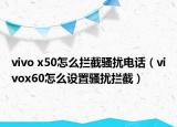 vivo x50怎么拦截骚扰电话（vivox60怎么设置骚扰拦截）