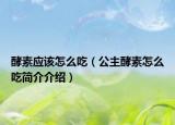 酵素应该怎么吃（公主酵素怎么吃简介介绍）