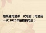 如果能再爱你一次电影（再爱我一次 2020年拍摄的电影）