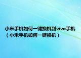 小米手机如何一键换机到vivo手机（小米手机如何一键换机）