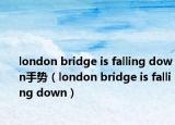 london bridge is falling down手势（london bridge is falling down）