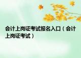 会计上岗证考试报名入口（会计上岗证考试）