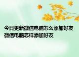 今日更新微信电脑怎么添加好友 微信电脑怎样添加好友