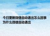 今日更新微信自动退出怎么回事 为什么微信自动退出