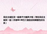 重庆主城区买一套房子大概多少钱（想在重庆主城买一套二手房60-80万三室的请问哪里性价比高）