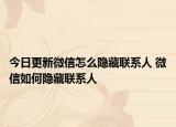 今日更新微信怎么隐藏联系人 微信如何隐藏联系人