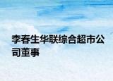 李春生华联综合超市公司董事