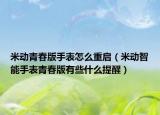 米动青春版手表怎么重启（米动智能手表青春版有些什么提醒）