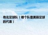 有名足球队（哪个队是美丽足球的代表）