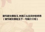 谁怜越女颜如玉,贫贱江头自浣纱的意思（谁怜越女颜如玉下一句简介介绍）