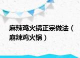 麻辣鸡火锅正宗做法（麻辣鸡火锅）