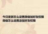 今日更新怎么设置微信加好友权限 微信怎么设置添加好友权限