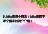 达加纳是哪个国家（加纳是属于哪个国家的简介介绍）