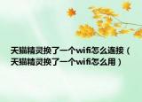 天猫精灵换了一个wifi怎么连接（天猫精灵换了一个wifi怎么用）