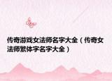 传奇游戏女法师名字大全（传奇女法师繁体字名字大全）