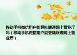 移动手机微信用户能登陆联通网上营业厅吗（移动手机微信用户能登陆联通网上营业厅）