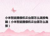 小米智能摄像机云台版怎么连接电脑（小米智能摄像机云台版怎么连接）