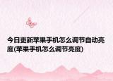 今日更新苹果手机怎么调节自动亮度(苹果手机怎么调节亮度)