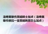 洛奇英雄传黑暗骑士加点（洛奇英雄传维拉一变黑暗阵营怎么加点）