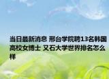 当日最新消息 邢台学院聘13名韩国高校女博士 又石大学世界排名怎么样