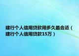 建行个人信用贷款用多久最合适（建行个人信用贷款15万）
