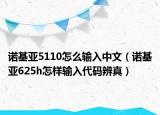 诺基亚5110怎么输入中文（诺基亚625h怎样输入代码辨真）