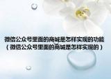 微信公众号里面的商城是怎样实现的功能（微信公众号里面的商城是怎样实现的）
