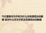 今日更新华为手机为什么没有微信运动数据 因为什么华为手机没有微信运动数据