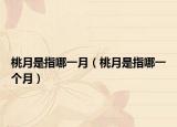 桃月是指哪一月（桃月是指哪一个月）