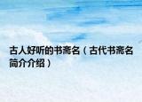 古人好听的书斋名（古代书斋名简介介绍）