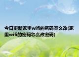 今日更新家里wifi的密码怎么改(家里wifi的密码怎么改密码)